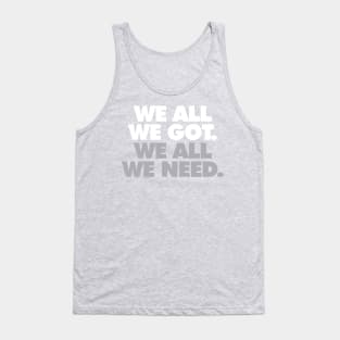 We All We Got, We All We Need Tank Top